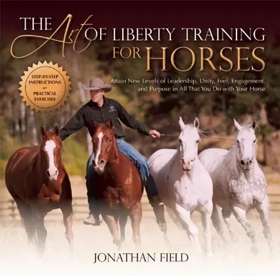 L'art du dressage des chevaux en liberté : Atteindre de nouveaux niveaux de leadership, d'unité, de sentiment, d'engagement et d'objectif dans tout ce que vous faites avec votre cheval. - The Art of Liberty Training for Horses: Attain New Levels of Leadership, Unity, Feel, Engagement, and Purpose in All That You Do with Your Horse