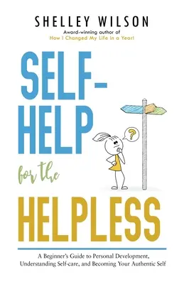 Self-Help for the Helpless : Un guide pour débutants sur le développement personnel, la compréhension de l'autosoin et le devenir de son moi authentique - Self-Help for the Helpless: A Beginner's Guide to Personal Development, Understanding Self-care, and Becoming Your Authentic Self