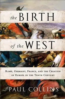 La naissance de l'Occident : Rome, l'Allemagne, la France et la création de l'Europe au dixième siècle - The Birth of the West: Rome, Germany, France, and the Creation of Europe in the Tenth Century