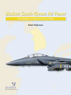 La puissance aérienne moderne de la Corée du Sud : l'armée de l'air de la République de Corée aujourd'hui - Modern South Korean Air Power: The Republic of Korea Air Force Today