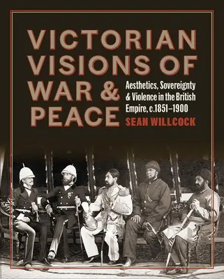 Visions victoriennes de la guerre et de la paix : Esthétique, souveraineté et violence dans l'Empire britannique - Victorian Visions of War and Peace: Aesthetics, Sovereignty, and Violence in the British Empire