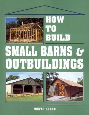 Comment construire de petites granges et dépendances - How to Build Small Barns & Outbuildings