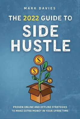 Le guide 2022 de l'activité complémentaire : Des stratégies éprouvées en ligne et hors ligne pour gagner de l'argent pendant votre temps libre - The 2022 Guide to Side Hustle: Proven online and offline strategies to make extra money in your spare time