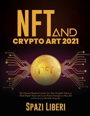 NFT et Crypto Art 2021 : Le guide ultime du débutant. Utilisez des jetons non fongibles pour construire des actifs numériques et apprenez des stratégies éprouvées pour acheter, vendre et vendre des actifs numériques. - NFT and Crypto Art 2021: The Ultimate Beginner's Guide. Use Non-Fungible Tokens to Build Digital Assets and Learn Proven Strategies to Buy, Sel