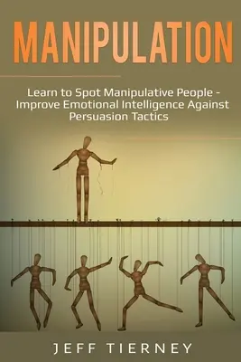 Manipulation : Apprendre à repérer les personnes manipulatrices - Améliorer l'intelligence émotionnelle contre les tactiques de persuasion - Manipulation: Learn to Spot Manipulative People - Improve Emotional Intelligence Against Persuasion Tactics