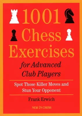 1001 Exercices d'échecs pour les joueurs de club avancés : Repérer les coups qui tuent et assommer l'adversaire - 1001 Chess Exercises for Advanced Club Players: Spot Those Killer Moves an Stun Your Opponent