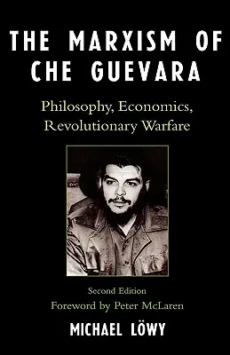 Le marxisme de Che Guevara : Philosophie, économie, guerre révolutionnaire, deuxième édition - The Marxism of Che Guevara: Philosophy, Economics, Revolutionary Warfare, Second Edition