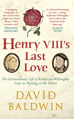 Le dernier amour d'Henri VIII - La vie extraordinaire de Katherine Willoughby, dame d'honneur des Tudors - Henry VIII's Last Love - The Extraordinary Life of Katherine Willoughby, Lady-in-Waiting to the Tudors