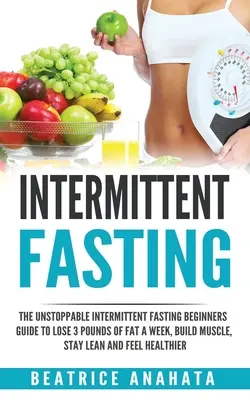 Le jeûne intermittent : Le guide imparable du jeûne intermittent pour les débutants pour perdre 3 livres de graisse par semaine, construire du muscle, rester mince et se sentir... - Intermittent Fasting: The unstoppable Intermittent Fasting Beginners guide to lose 3 pounds of fat a week, build muscle, stay lean and feel