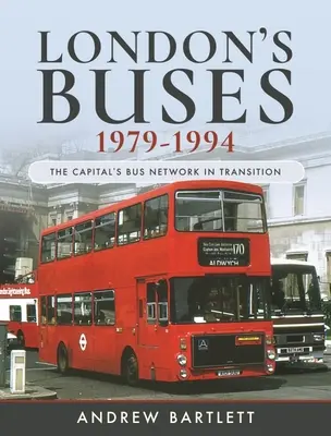 London's Buses, 1979-1994 : Le réseau d'autobus de la capitale en transition - London's Buses, 1979-1994: The Capital's Bus Network in Transition