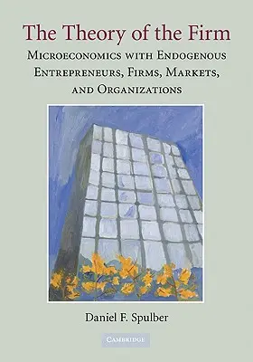 La théorie de l'entreprise : Microéconomie avec entrepreneurs, entreprises, marchés et organisations endogènes - The Theory of the Firm: Microeconomics with Endogenous Entrepreneurs, Firms, Markets, and Organizations