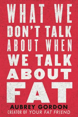 Ce dont on ne parle pas quand on parle de graisse - What We Don't Talk about When We Talk about Fat