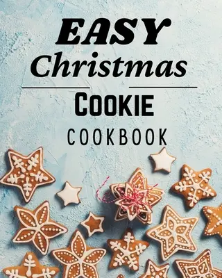 Easy Christmas Cookie Cookbook : 50 recettes uniques pour les fêtes de fin d'année - Easy Christmas Cookie Cookbook: 50 Unique Recipes to Bake for the Holidays