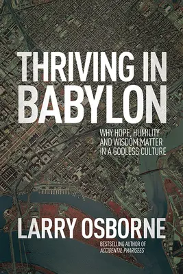 Prospérer à Babylone : Pourquoi l'espoir, l'humilité et la sagesse sont importants dans une culture sans Dieu - Thriving in Babylon: Why Hope, Humility, and Wisdom Matter in a Godless Culture