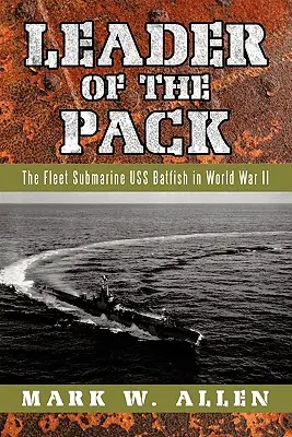 Leader of the Pack : Le sous-marin de la flotte USS Batfish pendant la Seconde Guerre mondiale - Leader of the Pack: The Fleet Submarine USS Batfish in World War II
