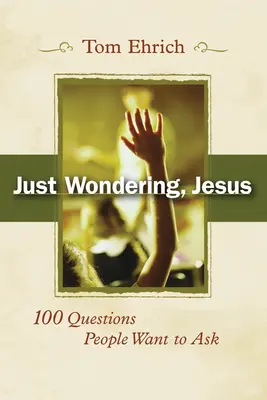 Just Wondering, Jesus : 100 questions que les gens veulent poser - Just Wondering, Jesus: 100 Questions People Want to Ask