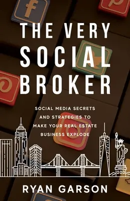 Le courtier très social : Secrets et stratégies des médias sociaux pour faire exploser votre activité immobilière - The Very Social Broker: Social Media Secrets and Strategies to Make Your Real Estate Business Explode