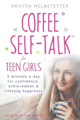 Le dialogue intérieur au café pour les adolescentes : 5 minutes par jour pour la confiance, l'accomplissement et le bonheur à vie - Coffee Self-Talk for Teen Girls: 5 Minutes a Day for Confidence, Achievement & Lifelong Happiness