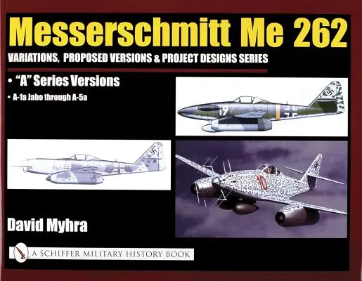 Messerschmitt Me 262 : Variations, versions proposées et projets de conception Série : Me 262 a Series Versions - A-1a Jabo Through A-5a - Messerschmitt Me 262: Variations, Proposed Versions & Project Designs Series: Me 262 a Series Versions - A-1a Jabo Through A-5a