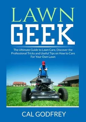 Lawn Geek : Le guide ultime de l'entretien des pelouses, découvrez les astuces des professionnels et les conseils utiles pour entretenir votre propre pelouse. - Lawn Geek: The Ultimate Guide to Lawn Care, Discover the Professional Tricks and Useful Tips on How to Care For Your Own Lawn