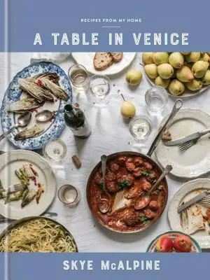Une table à Venise : Recettes de chez moi : Un livre de cuisine - A Table in Venice: Recipes from My Home: A Cookbook