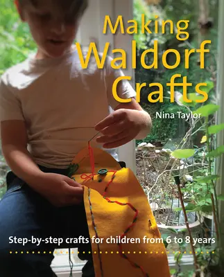 Making Waldorf Crafts : Pas à pas pour les enfants de 6 à 8 ans - Making Waldorf Crafts: Step-By-Step Crafts for Children from 6 to 8 Years