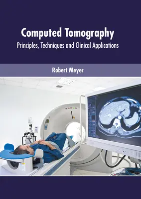 Tomographie assistée par ordinateur : Principes, techniques et applications cliniques - Computed Tomography: Principles, Techniques and Clinical Applications