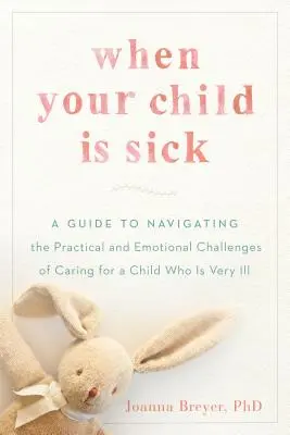 Quand votre enfant est malade : un guide pour relever les défis pratiques et émotionnels de la prise en charge d'un enfant très malade - When Your Child Is Sick: A Guide to Navigating the Practical and Emotional Challenges of Caring for a Child Who Is Very Ill