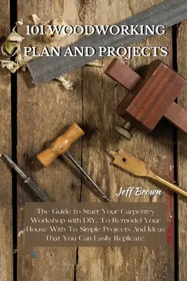 101 plans et projets de menuiserie : Le guide pour démarrer votre atelier de menuiserie avec DIY, pour remodeler votre maison avec To Simple Projects And Ideas That Y - 101 Woodworking Plan and Projects: The Guide to Start Your Carpentry Workshop with DIY, To Remodel Your House With To Simple Projects And Ideas That Y