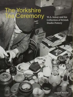 La cérémonie du thé du Yorkshire : W. A. Ismay et sa collection de poteries d'atelier britanniques - The Yorkshire Tea Ceremony: W. A. Ismay and His Collection of British Studio Pottery