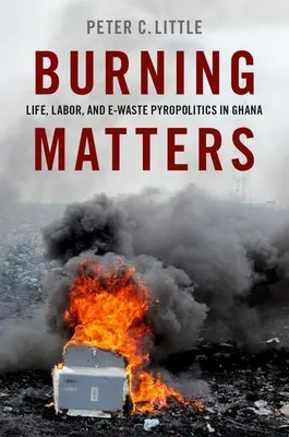 Burning Matters : La vie, le travail et la pyropolitique des déchets électroniques au Ghana - Burning Matters: Life, Labor, and E-Waste Pyropolitics in Ghana