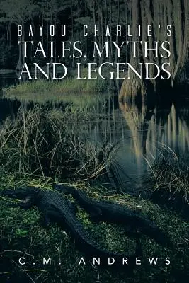 Contes, mythes et légendes de Bayou Charlie - Bayou Charlie's Tales, Myths and Legends