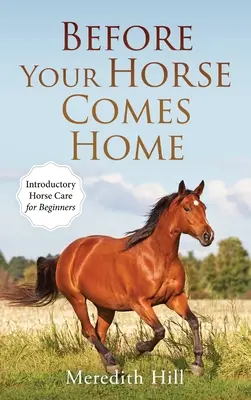 Avant que votre cheval n'arrive à la maison : Introduction aux soins des chevaux pour les débutants - Before Your Horse Comes Home: Introductory Horse Care for Beginners