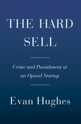 The Hard Sell : Crime and Punishment at an Opioid Startup (La vente difficile : crime et châtiment dans une entreprise d'opioïdes) - The Hard Sell: Crime and Punishment at an Opioid Startup