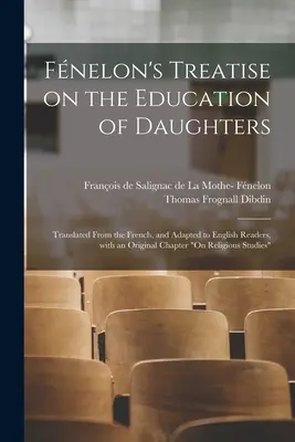 Traité de Fnelon sur l'éducation des filles : Les descendants de Charles Glidden et de son épouse ont été les premiers à se rendre compte de l'importance de l'éducation religieuse dans leur vie quotidienne. - Fnelon's Treatise on the Education of Daughters: Translated From the French, and Adapted to English Readers, With an Original Chapter On Religious St