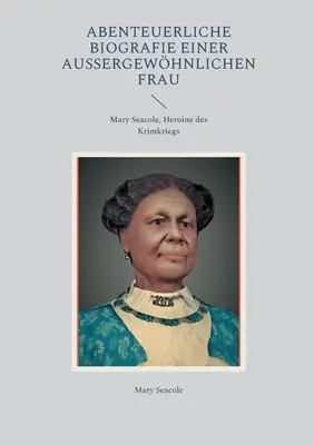 Biographie abracadabrante d'une femme extraordinaire : Mary Seacole, Héroïne des Krimkriegs - Abenteuerliche Biografie einer auergewhnlichen Frau: Mary Seacole, Heroine des Krimkriegs