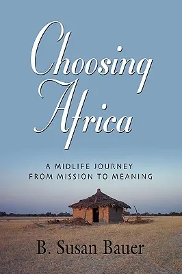 Choisir l'Afrique : Un voyage au milieu de la vie, de la mission à la signification - Choosing Africa: A Midlife Journey from Mission to Meaning