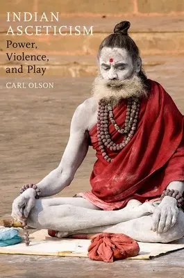 L'ascétisme indien : Pouvoir, violence et jeu - Indian Asceticism: Power, Violence, and Play