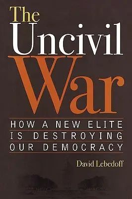 La guerre civile : comment une nouvelle élite détruit notre démocratie - The Uncivil War: How a New Elite Is Destroying Our Democracy