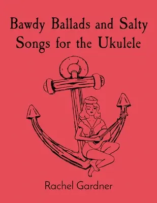 Ballades paillardes et chansons salées pour le ukulélé - Bawdy Ballads and Salty Songs for the Ukulele