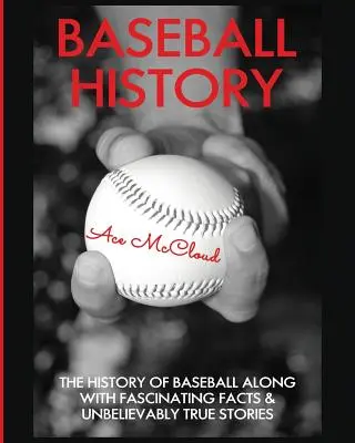 L'histoire du baseball : L'histoire du baseball avec des faits fascinants et des histoires incroyablement vraies - Baseball History: The History of Baseball Along With Fascinating Facts & Unbelievably True Stories