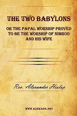 Les deux Babylone ou le culte papal s'avère être le culte de Nemrod et de sa femme - The Two Babylons or the Papal Worship Proved to Be the Worship of Nimrod and His Wife