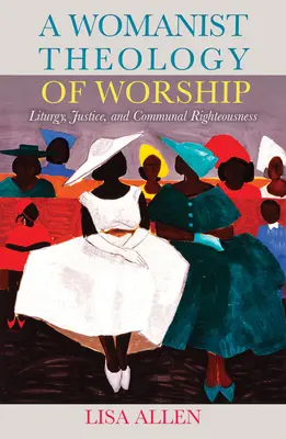 Une théologie féministe du culte : Liturgie, justice et droiture communautaire - A Womanist Theology of Worship: Liturgy, Justice, and Communal Righteousness