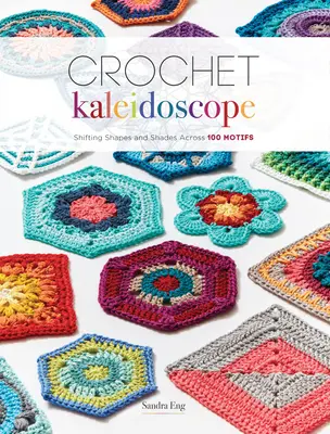 Kaléidoscope au crochet : Des formes et des nuances changeantes à travers 100 motifs - Crochet Kaleidoscope: Shifting Shapes and Shades Across 100 Motifs