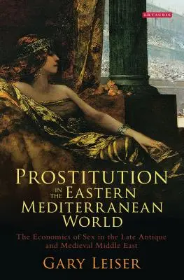 La prostitution dans le monde méditerranéen oriental : L'économie du sexe dans le Moyen-Orient antique tardif et médiéval - Prostitution in the Eastern Mediterranean World: The Economics of Sex in the Late Antique and Medieval Middle East