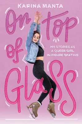 Au sommet du verre : Mes histoires en tant que fille queer en patinage artistique - On Top of Glass: My Stories as a Queer Girl in Figure Skating