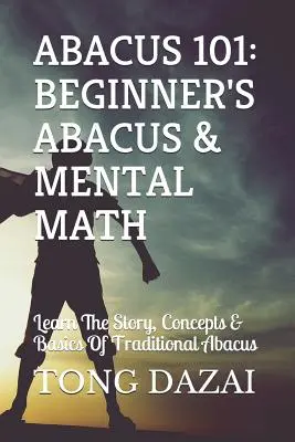 Abacus 101 : Abacus et calcul mental pour débutants : Apprendre l'histoire, les concepts et les bases du boulier traditionnel - Abacus 101: Beginner's Abacus & Mental Math: Learn the Story, Concepts & Basics of Traditional Abacus