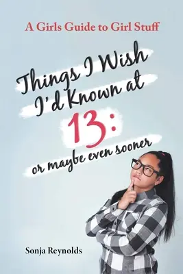 Things I Wish I'd Known at 13 : Or Maybe Even Sooner - A Girl's Guide to Girl Stuff (en anglais) - Things I Wish I'd Known at 13: Or Maybe Even Sooner - A Girl's Guide to Girl Stuff