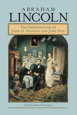 Abraham Lincoln : les observations de John G. Nicolay et John Hay - Abraham Lincoln: The Observations of John G. Nicolay and John Hay