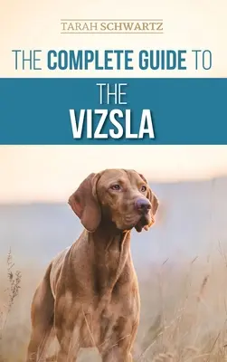 Le guide complet du Vizsla : Le choix, l'alimentation, le dressage, l'exercice, la socialisation et l'amour de votre nouveau Vizsla - The Complete Guide to the Vizsla: Selecting, Feeding, Training, Exercising, Socializing, and Loving Your New Vizsla